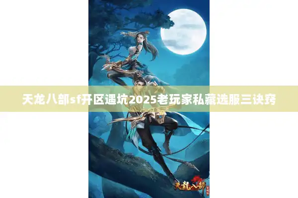 天龙八部sf开区遇坑2025老玩家私藏选服三诀窍