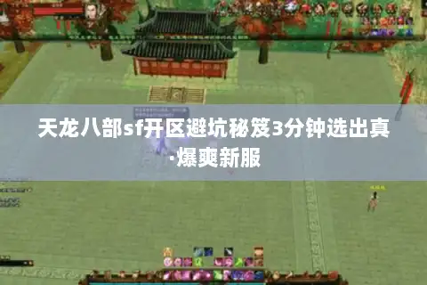 天龙八部sf开区避坑秘笈3分钟选出真·爆爽新服 天龙八部sf开区避坑秘笈3分钟选出真·爆爽新服