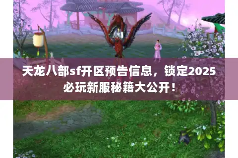 天龙八部sf开区预告信息,锁定2025必玩新服秘籍大公开! 天龙八部sf开区预告信息,锁定2025必玩新服秘籍大公开!