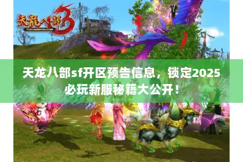 天龙八部sf开区预告信息,锁定2025必玩新服秘籍大公开! 天龙八部sf开区预告信息,锁定2025必玩新服秘籍大公开!
