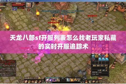 天龙八部sf开服列表怎么找老玩家私藏的实时开服追踪术 天龙八部sf开服列表怎么找老玩家私藏的实时开服追踪术