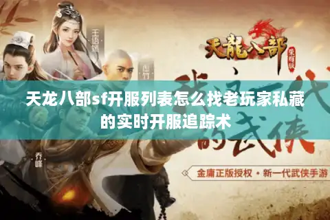 天龙八部sf开服列表怎么找老玩家私藏的实时开服追踪术 天龙八部sf开服列表怎么找老玩家私藏的实时开服追踪术