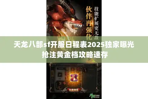 天龙八部sf开服日程表2025独家曝光 抢注黄金档攻略速存