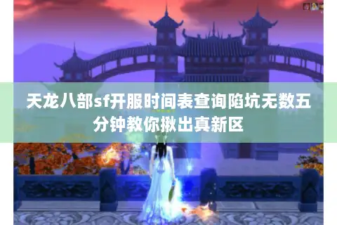 天龙八部sf开服时间表查询陷坑无数五分钟教你揪出真新区