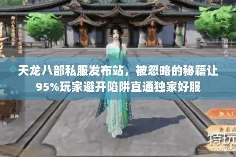 天龙八部私服发布站,被忽略的秘籍让95%玩家避开陷阱直通独家好服 天龙八部私服发布站,被忽略的秘籍让95%玩家避开陷阱直通独家好服