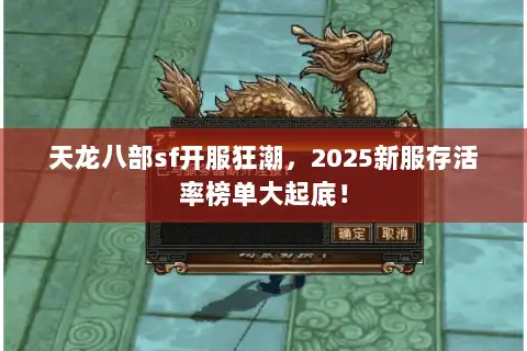 天龙八部sf开服狂潮，2025新服存活率榜单大起底！