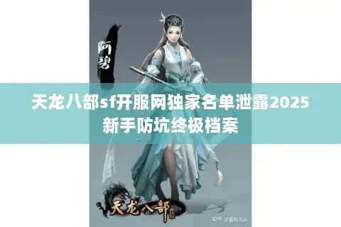天龙八部sf开服网独家名单泄露2025新手防坑终极档案