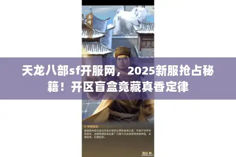 天龙八部sf开服网，2025新服抢占秘籍！开区盲盒竟藏真香定律