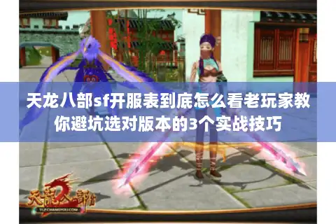 天龙八部sf开服表到底怎么看老玩家教你避坑选对版本的3个实战技巧