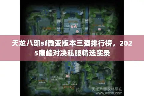 天龙八部sf微变版本三强排行榜,2025巅峰对决私服精选实录 天龙八部sf微变版本三强排行榜,2025巅峰对决私服精选实录