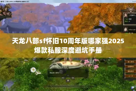天龙八部sf怀旧10周年版哪家强2025爆款私服深度避坑手册 天龙八部sf怀旧10周年版哪家强2025爆款私服深度避坑手册