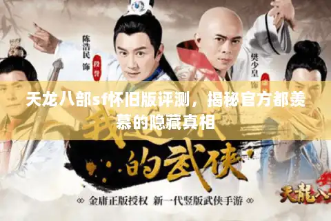 天龙八部sf怀旧版评测,揭秘官方都羡慕的隐藏真相 天龙八部sf怀旧版评测,揭秘官方都羡慕的隐藏真相