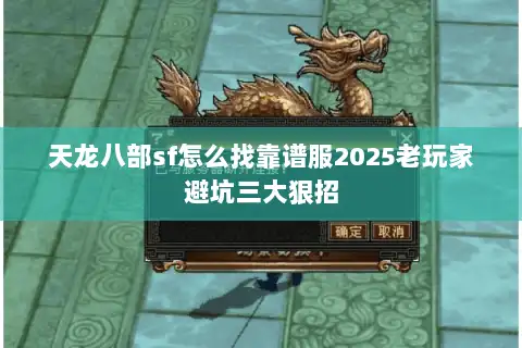天龙八部sf怎么找靠谱服2025老玩家避坑三大狠招 天龙八部sf怎么找靠谱服2025老玩家避坑三大狠招