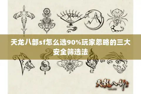 天龙八部sf怎么选90%玩家忽略的三大安全筛选法 天龙八部sf怎么选90%玩家忽略的三大安全筛选法