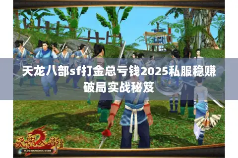 天龙八部sf打金总亏钱2025私服稳赚破局实战秘笈