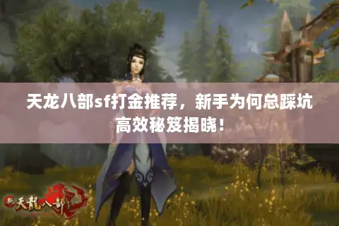 天龙八部sf打金推荐,新手为何总踩坑高效秘笈揭晓! 天龙八部sf打金推荐,新手为何总踩坑高效秘笈揭晓!