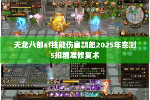 天龙八部sf技能伤害飘忽2025年实测5招精准修复术