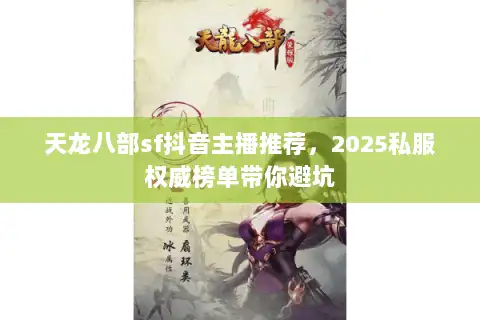 天龙八部sf抖音主播推荐,2025私服权威榜单带你避坑 天龙八部sf抖音主播推荐,2025私服权威榜单带你避坑