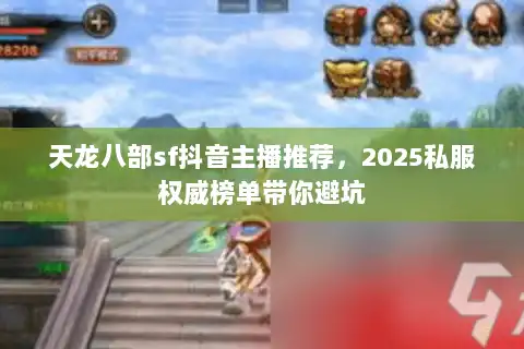天龙八部sf抖音主播推荐,2025私服权威榜单带你避坑 天龙八部sf抖音主播推荐,2025私服权威榜单带你避坑
