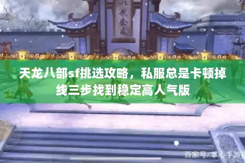天龙八部sf挑选攻略，私服总是卡顿掉线三步找到稳定高人气版