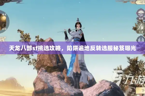 天龙八部sf挑选攻略，陷阱遍地反转选服秘笈曝光