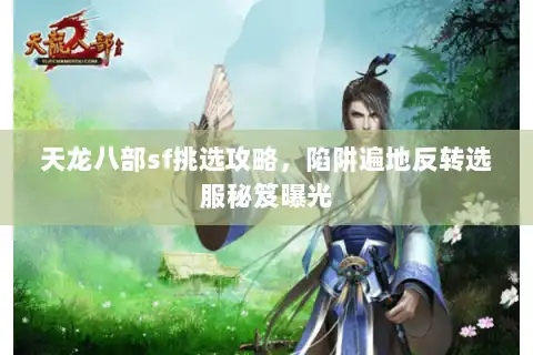 天龙八部sf挑选攻略，陷阱遍地反转选服秘笈曝光
