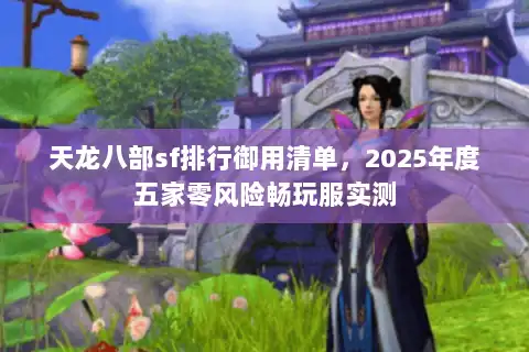 天龙八部sf排行御用清单，2025年度五家零风险畅玩服实测