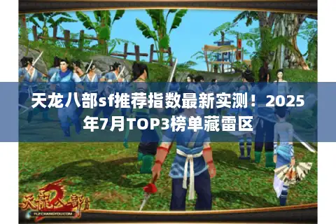 天龙八部sf推荐指数最新实测！2025年7月TOP3榜单藏雷区