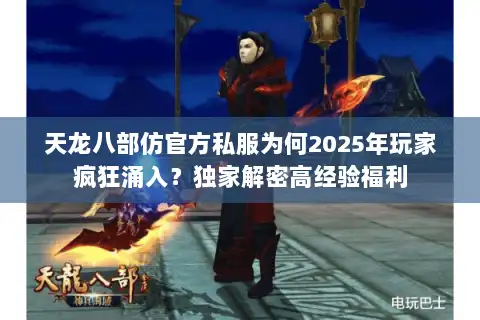 天龙八部仿官方私服为何2025年玩家疯狂涌入？独家解密高经验福利