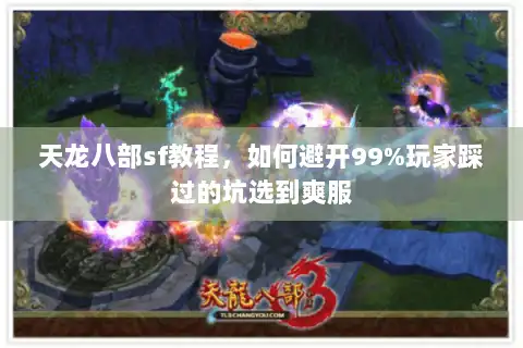 天龙八部sf教程，如何避开99%玩家踩过的坑选到爽服