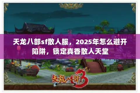 天龙八部sf散人服，2025年怎么避开陷阱，锁定真香散人天堂