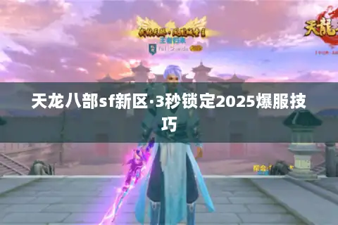 天龙八部sf新区·3秒锁定2025爆服技巧