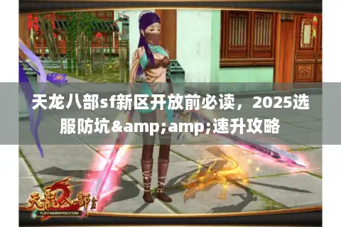 天龙八部sf新区开放前必读，2025选服防坑&amp;速升攻略