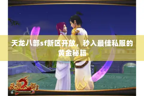 天龙八部sf新区开放,秒入最佳私服的黄金秘籍 天龙八部sf新区开放,秒入最佳私服的黄金秘籍
