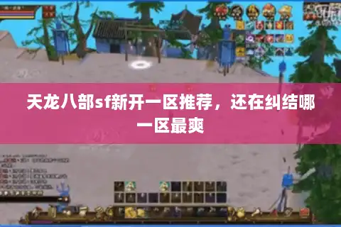 天龙八部sf新开一区推荐,还在纠结哪一区最爽 天龙八部sf新开一区推荐,还在纠结哪一区最爽