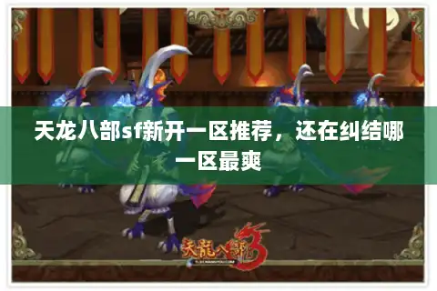 天龙八部sf新开一区推荐,还在纠结哪一区最爽 天龙八部sf新开一区推荐,还在纠结哪一区最爽