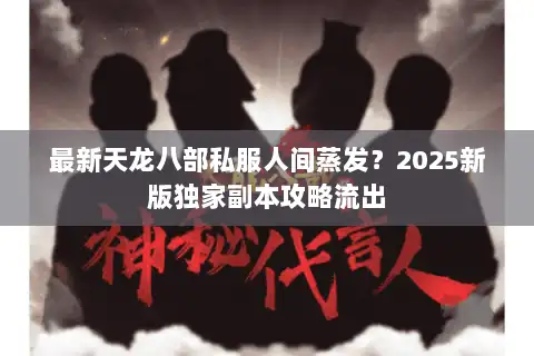 最新天龙八部私服人间蒸发？2025新版独家副本攻略流出