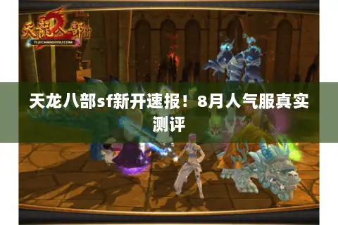 天龙八部sf新开速报！8月人气服真实测评