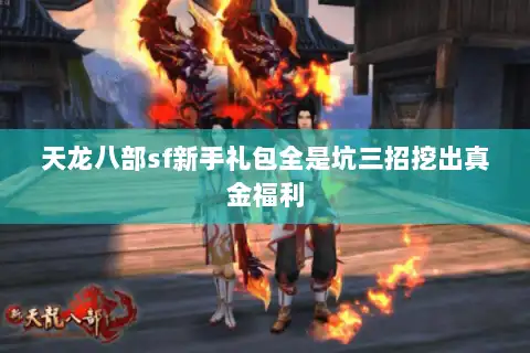 天龙八部sf新手礼包全是坑三招挖出真金福利