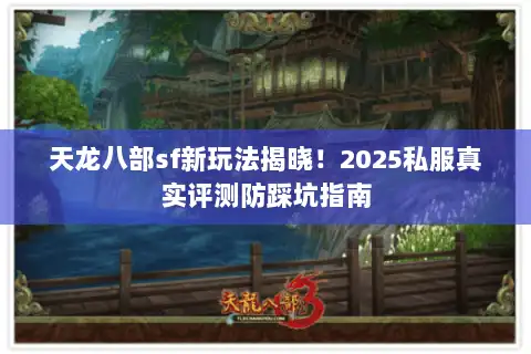 天龙八部sf新玩法揭晓!2025私服真实评测防踩坑指南 天龙八部sf新玩法揭晓!2025私服真实评测防踩坑指南