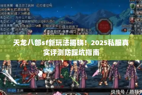 天龙八部sf新玩法揭晓!2025私服真实评测防踩坑指南 天龙八部sf新玩法揭晓!2025私服真实评测防踩坑指南