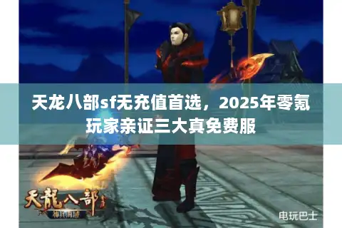 天龙八部sf无充值首选，2025年零氪玩家亲证三大真免费服