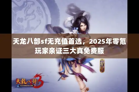 天龙八部sf无充值首选，2025年零氪玩家亲证三大真免费服