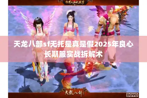 天龙八部sf无托是真是假2025年良心长期服实战拆解术 天龙八部sf无托是真是假2025年良心长期服实战拆解术