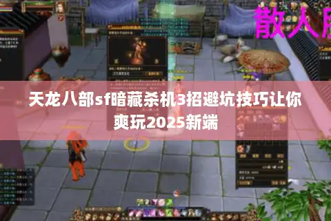 天龙八部sf暗藏杀机3招避坑技巧让你爽玩2025新端