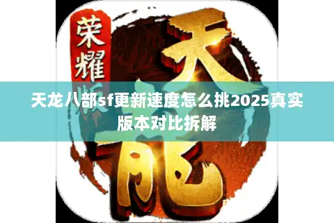 天龙八部sf更新速度怎么挑2025真实版本对比拆解