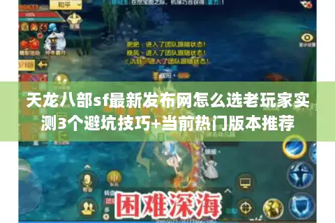 天龙八部sf最新发布网怎么选老玩家实测3个避坑技巧+当前热门版本推荐 天龙八部sf最新发布网怎么选老玩家实测3个避坑技巧+当前热门版本推荐