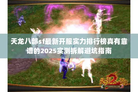 天龙八部sf最新开服实力排行榜真有靠谱的2025实测拆解避坑指南