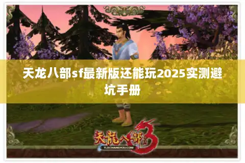 天龙八部sf最新版还能玩2025实测避坑手册