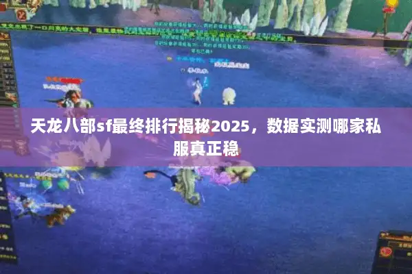天龙八部sf最终排行揭秘2025,数据实测哪家私服真正稳 天龙八部sf最终排行揭秘2025,数据实测哪家私服真正稳